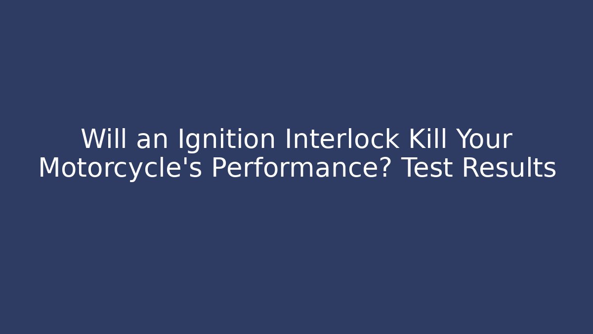 Will an Ignition Interlock Kill Your Motorcycle’s Performance? Test Results