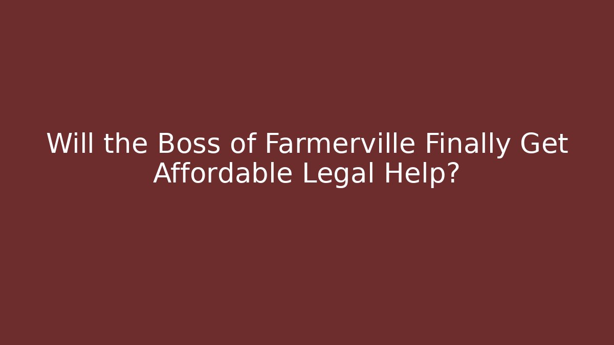 Will the Boss of Farmerville Finally Get Affordable Legal Help?