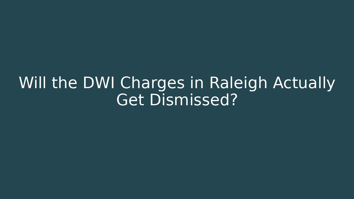 Will the DWI Charges in Raleigh Actually Get Dismissed?