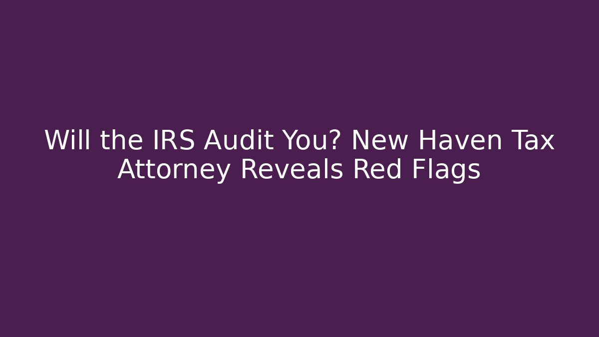 Will the IRS Audit You? New Haven Tax Attorney Reveals Red Flags - V Auction