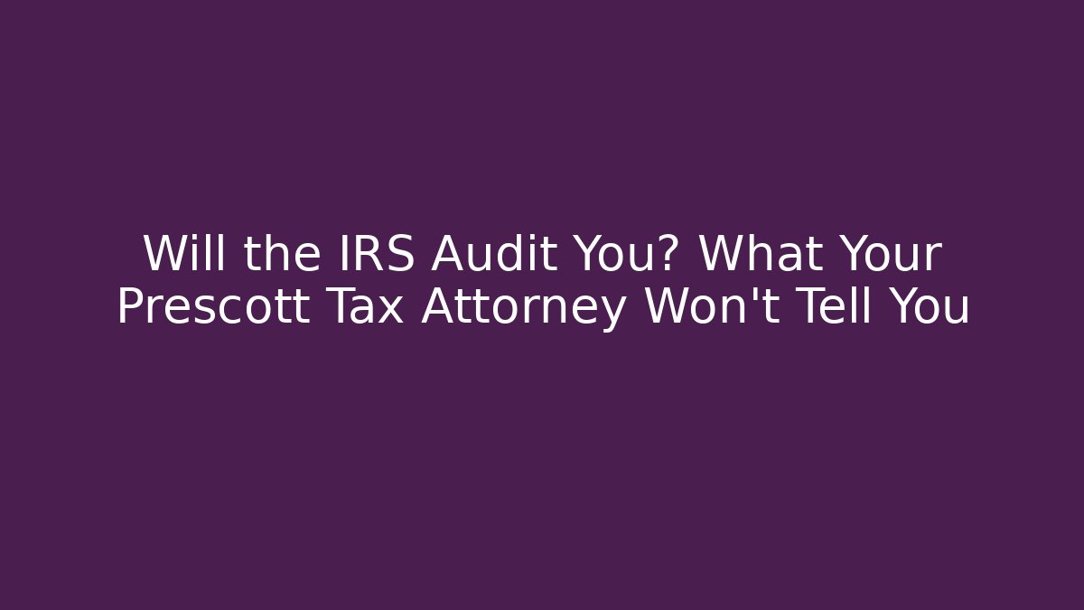 Will the IRS Audit You? What Your Prescott Tax Attorney Won't Tell You