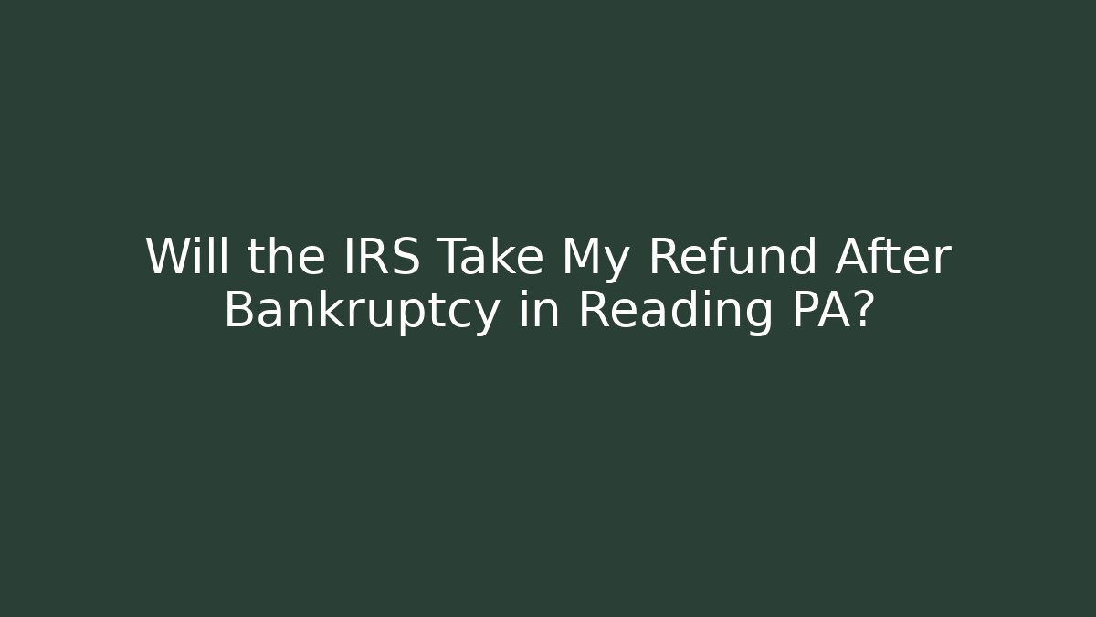 Will the IRS Take My Refund After Bankruptcy in Reading PA? - V Auction