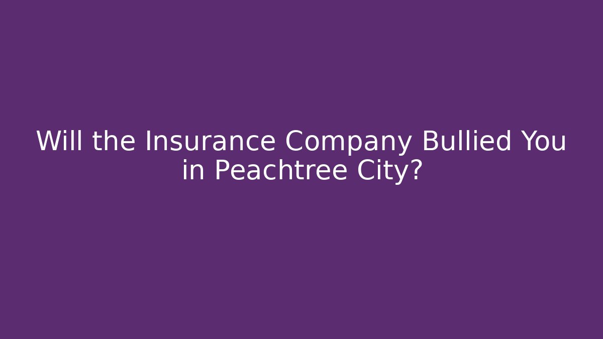 Will the Insurance Company Bullied You in Peachtree City?