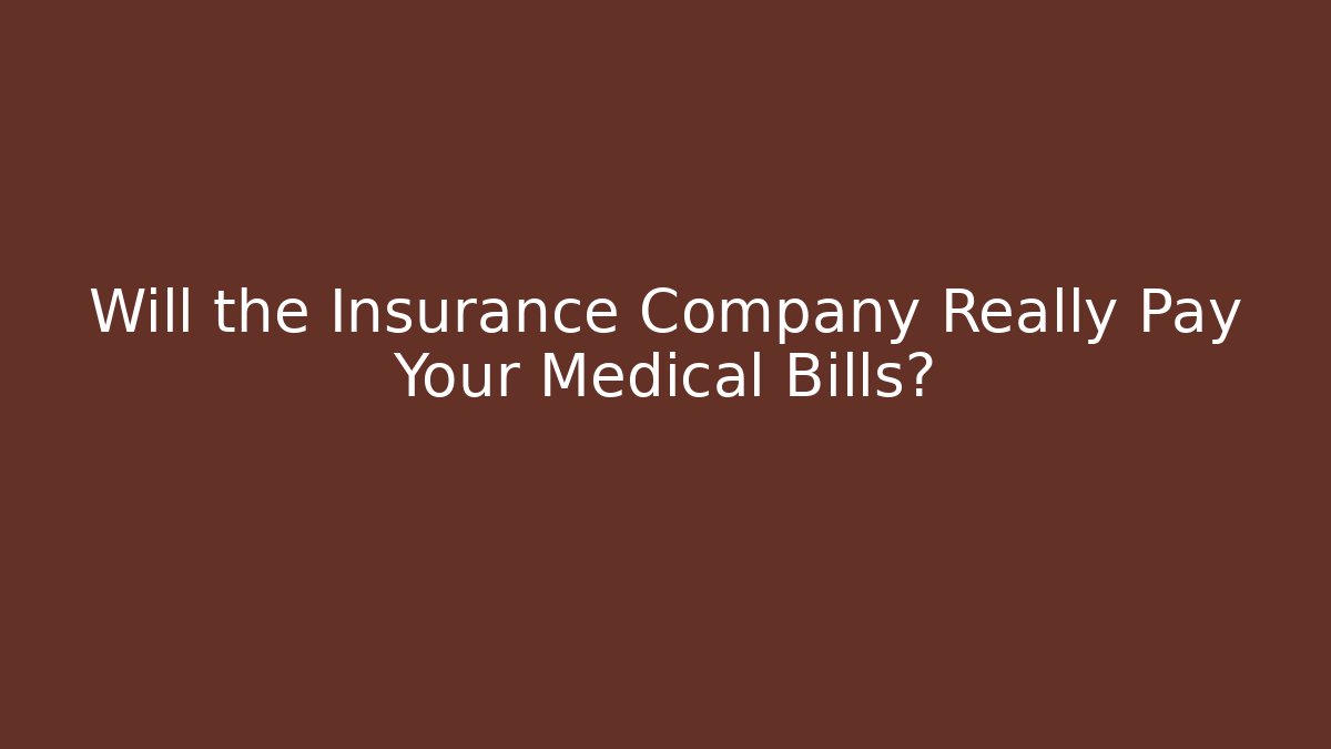 Will the Insurance Company Really Pay Your Medical Bills?