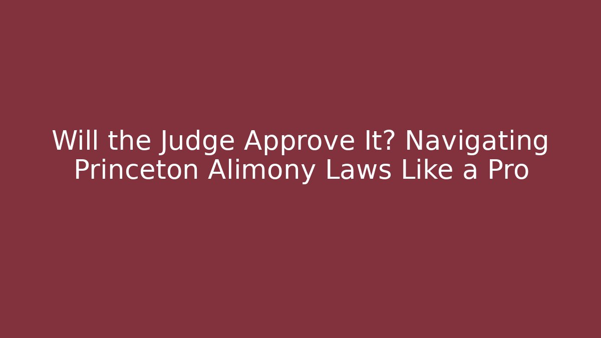 Will the Judge Approve It? Navigating Princeton Alimony Laws Like a Pro