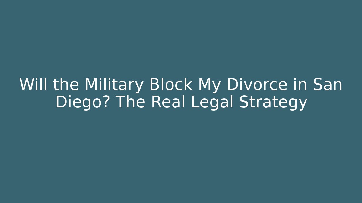 Will the Military Block My Divorce in San Diego? The Real Legal Strategy