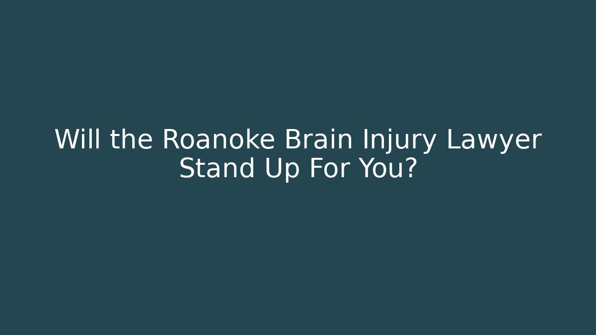 Will the Roanoke Brain Injury Lawyer Stand Up For You?