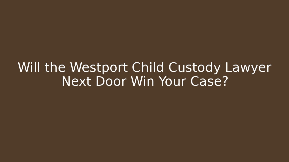 Will the Westport Child Custody Lawyer Next Door Win Your Case? - V Auction