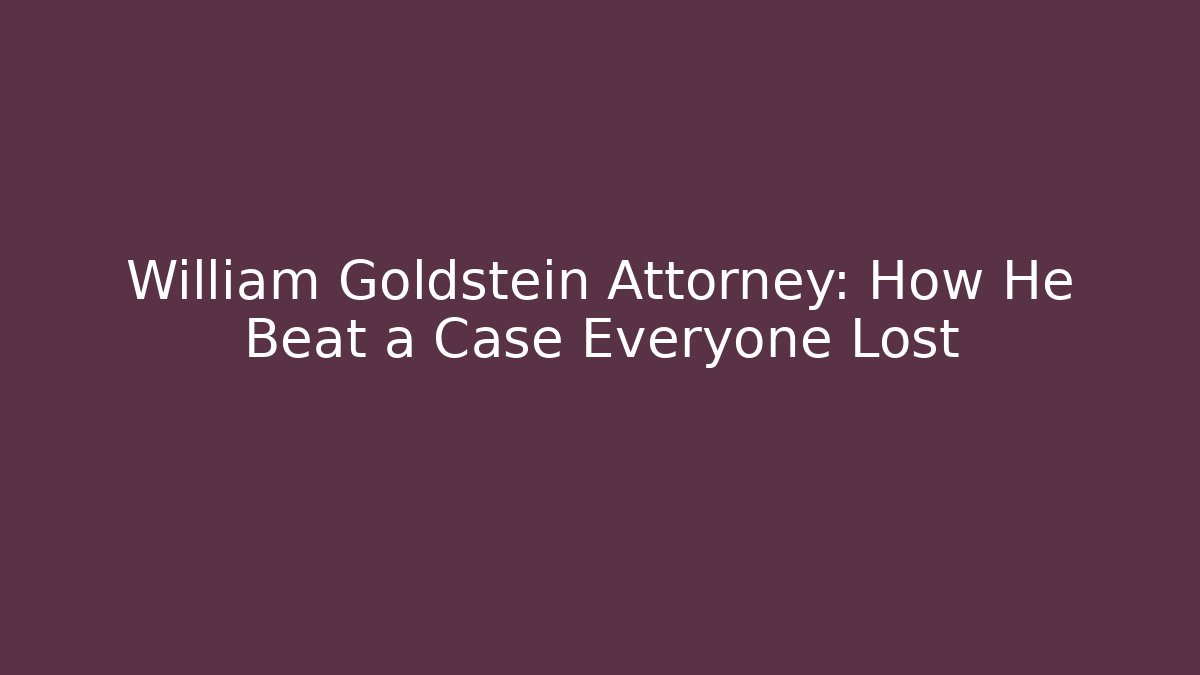 William Goldstein Attorney: How He Beat a Case Everyone Lost