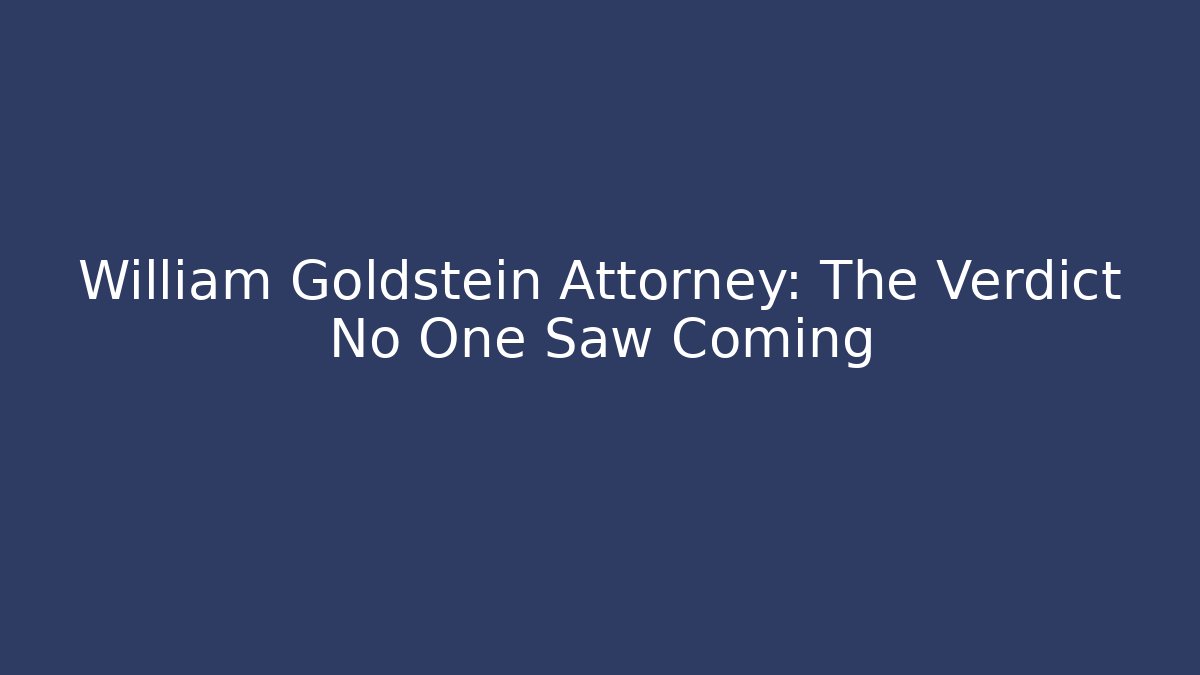 William Goldstein Attorney: The Verdict No One Saw Coming