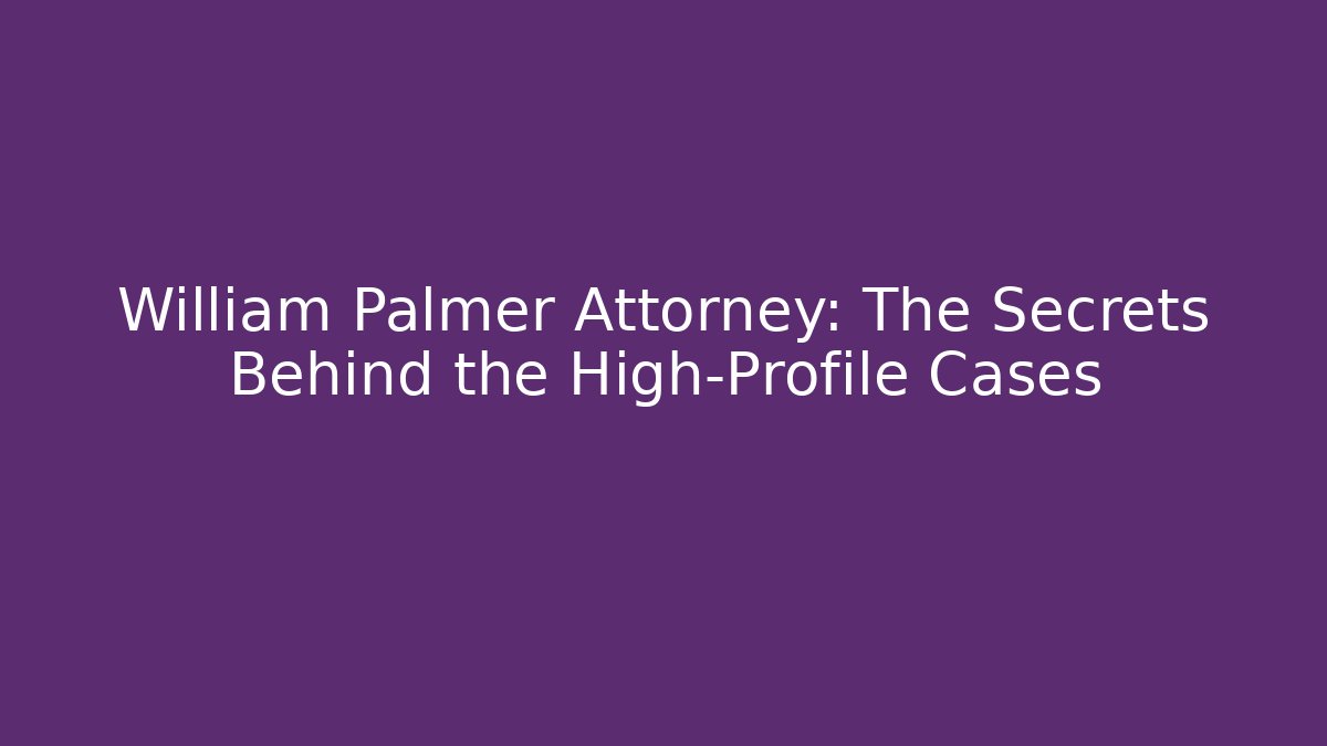 William Palmer Attorney: The Secrets Behind the High-Profile Cases