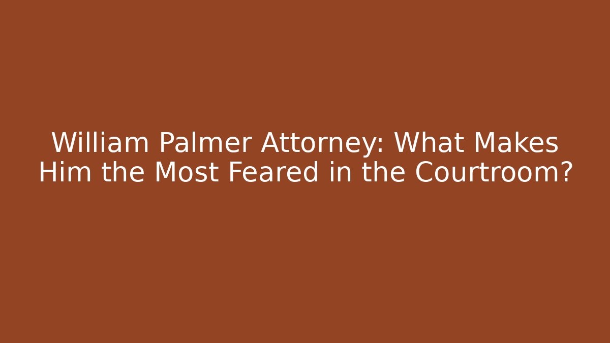 William Palmer Attorney: What Makes Him the Most Feared in the Courtroom?