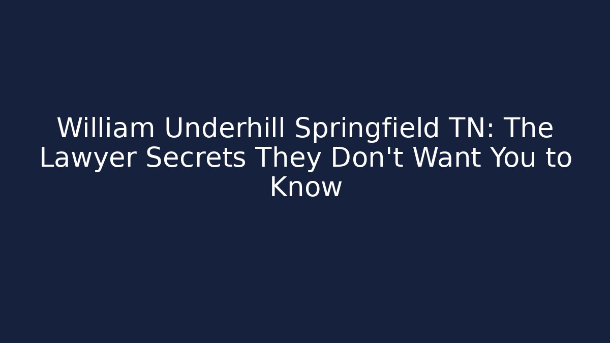 William Underhill Springfield TN: The Lawyer Secrets They Don’t Want You to Know