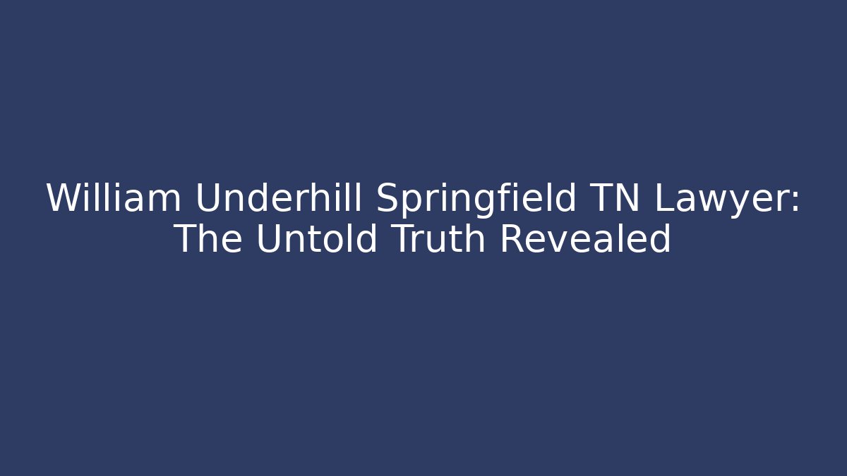 William Underhill Springfield TN Lawyer: The Untold Truth Revealed