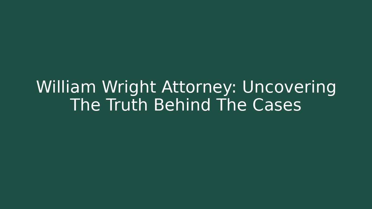 William Wright Attorney: Uncovering The Truth Behind The Cases