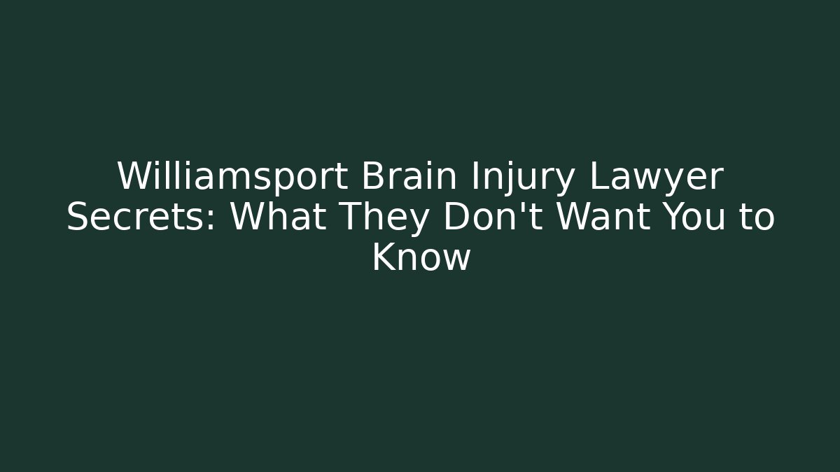 Williamsport Brain Injury Lawyer Secrets: What They Don't Want You to Know