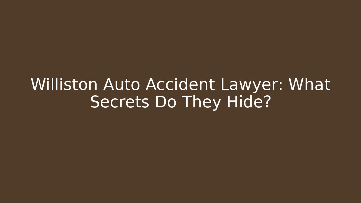 Williston Auto Accident Lawyer: What Secrets Do They Hide?