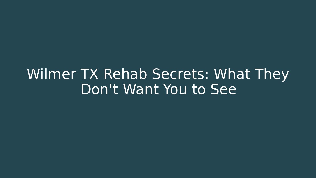 Wilmer TX Rehab Secrets: What They Don't Want You to See