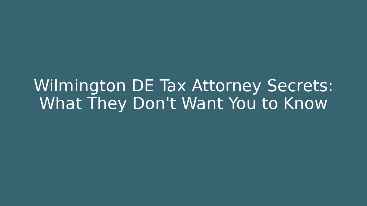 Wilmington DE Tax Attorney Secrets: What They Don't Want You to Know