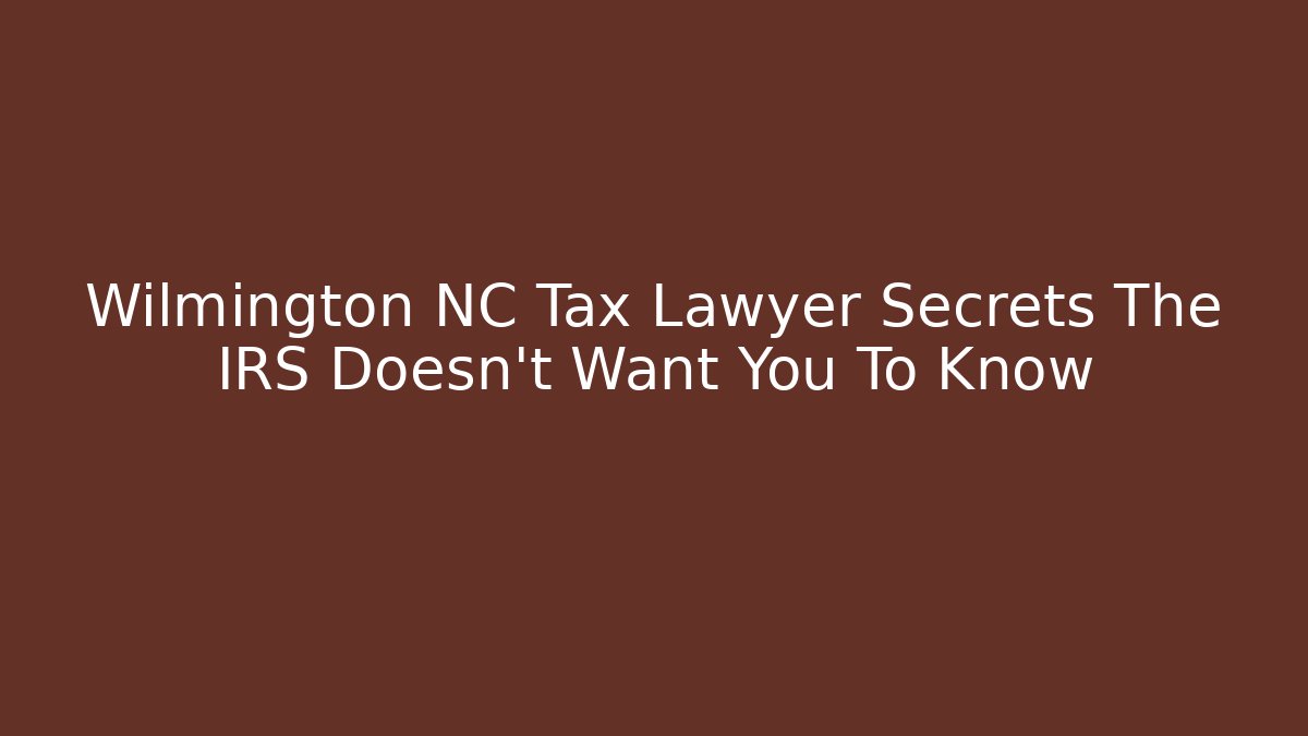 Wilmington NC Tax Lawyer Secrets The IRS Doesn't Want You To Know