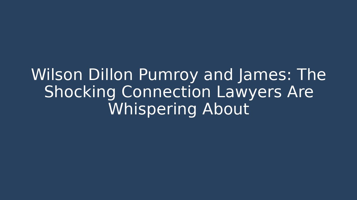 Wilson Dillon Pumroy and James: The Shocking Connection Lawyers Are Whispering About