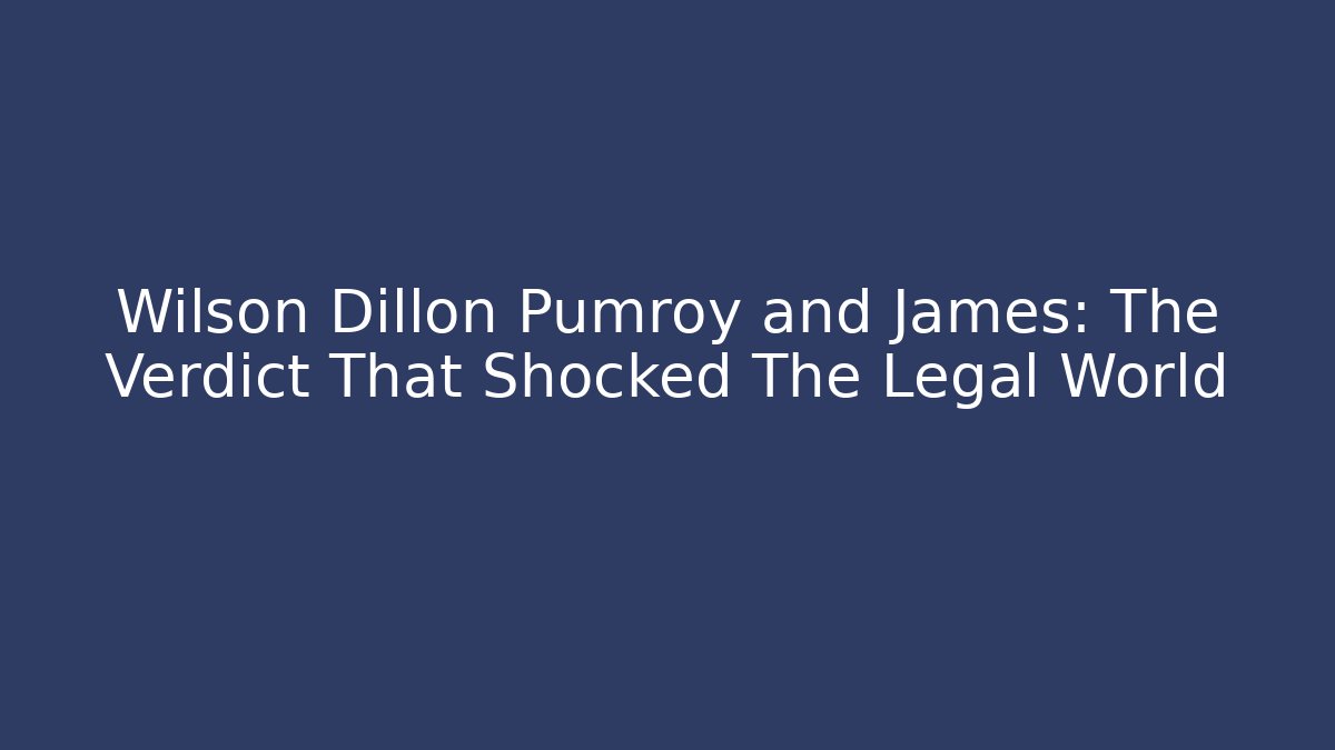 Wilson Dillon Pumroy and James: The Verdict That Shocked The Legal World