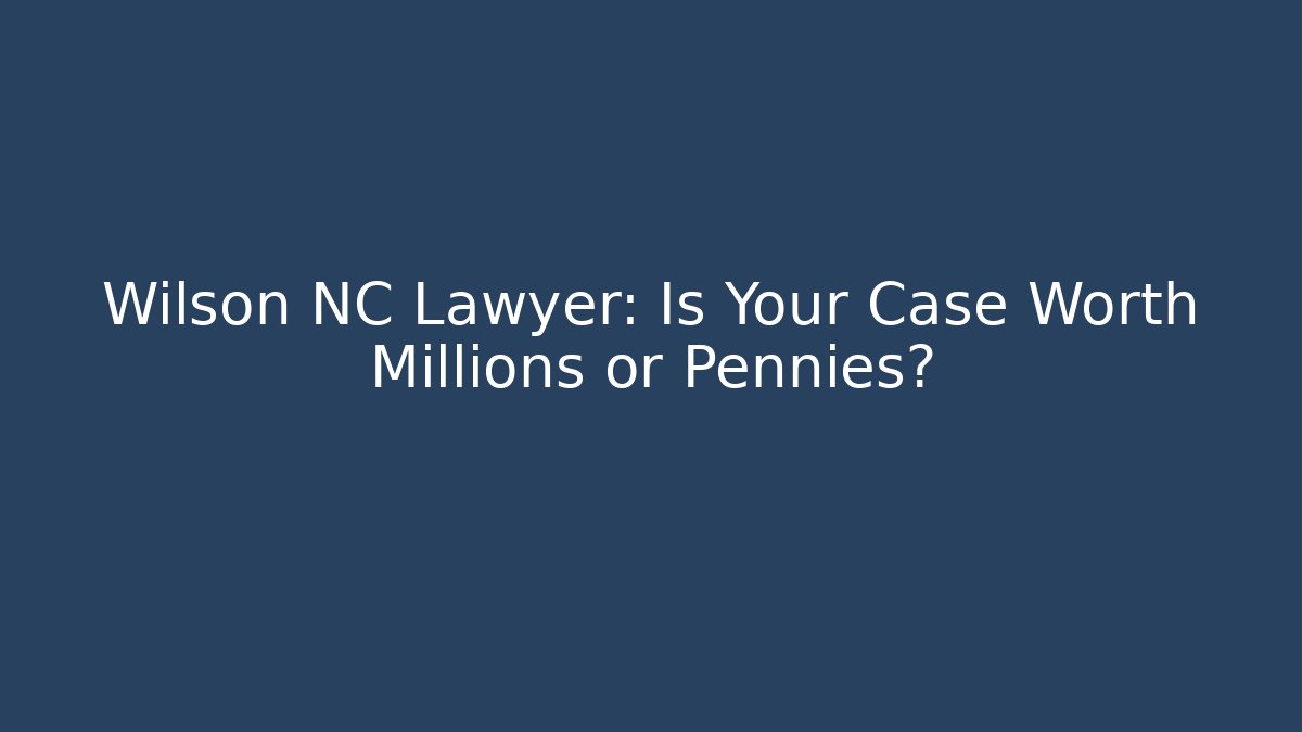 Wilson NC Lawyer: Is Your Case Worth Millions or Pennies?