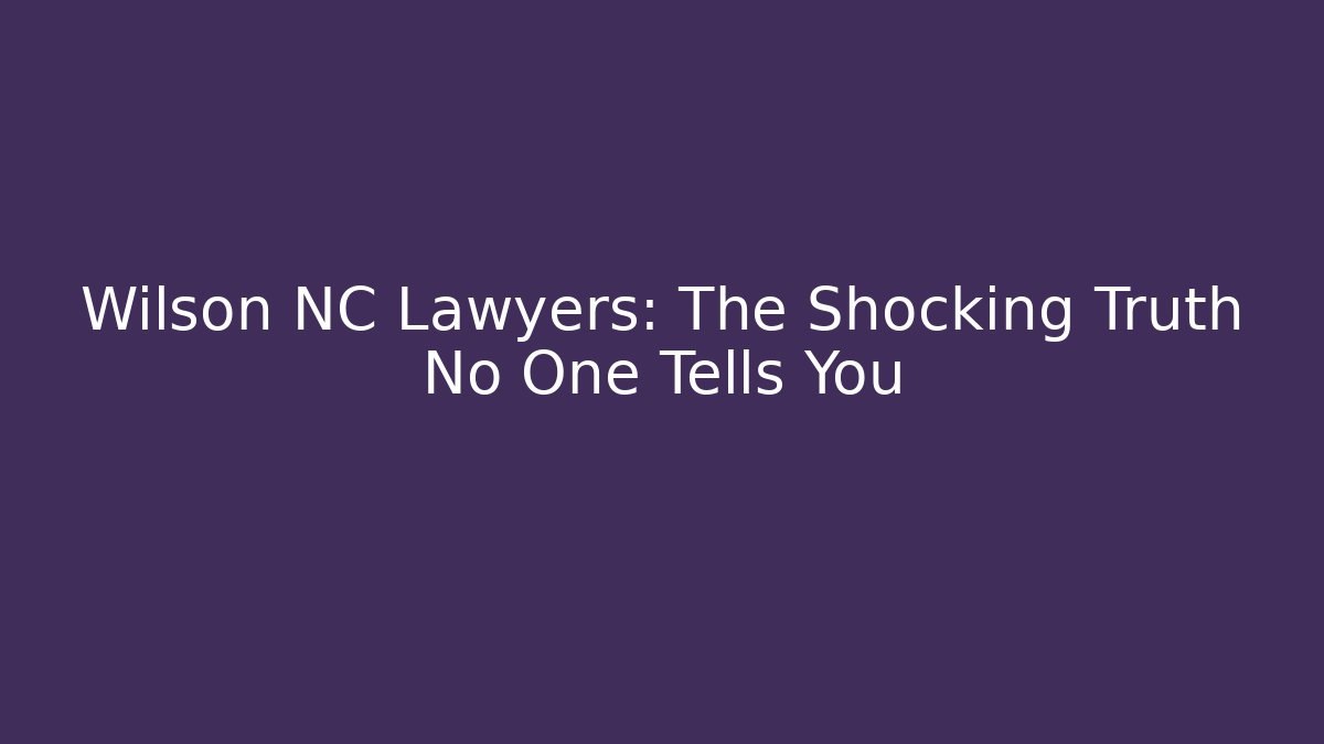 Wilson NC Lawyers: The Shocking Truth No One Tells You