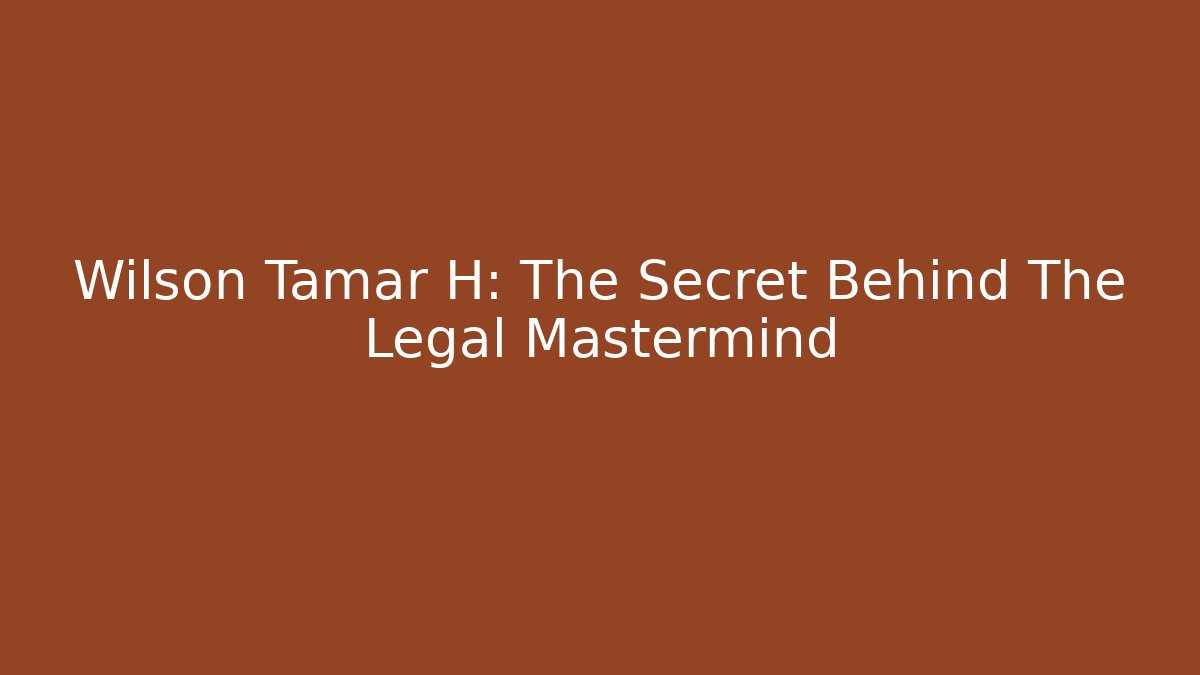 Wilson Tamar H: The Secret Behind The Legal Mastermind