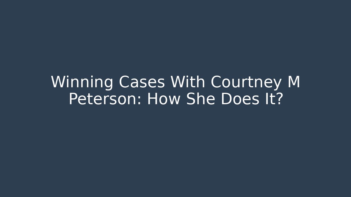 Winning Cases With Courtney M Peterson: How She Does It?