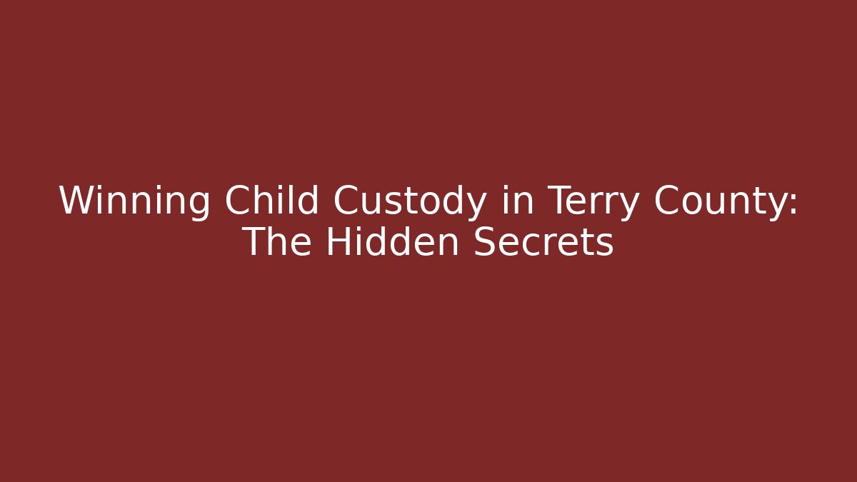 Winning Child Custody in Terry County: The Hidden Secrets
