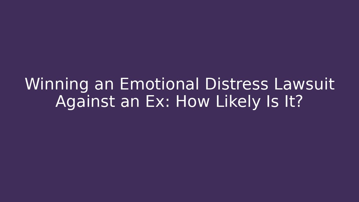 Winning an Emotional Distress Lawsuit Against an Ex: How Likely Is It?
