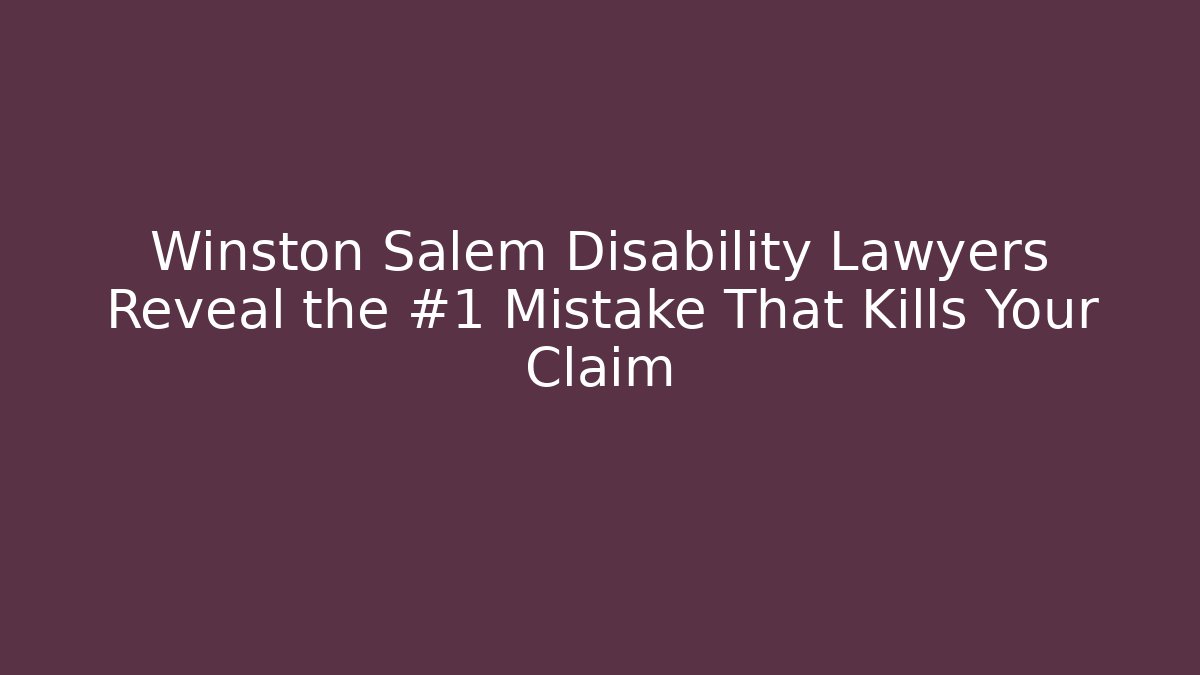 Winston Salem Disability Lawyers Reveal the #1 Mistake That Kills Your Claim