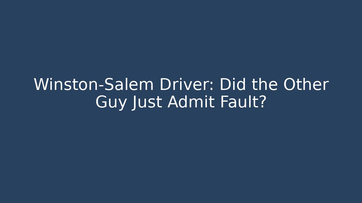 Winston-Salem Driver: Did the Other Guy Just Admit Fault?