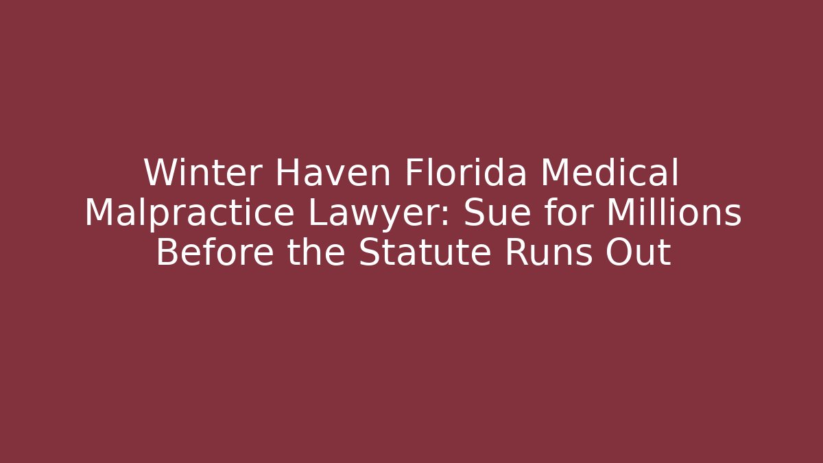 Winter Haven Florida Medical Malpractice Lawyer: Sue for Millions Before the Statute Runs Out