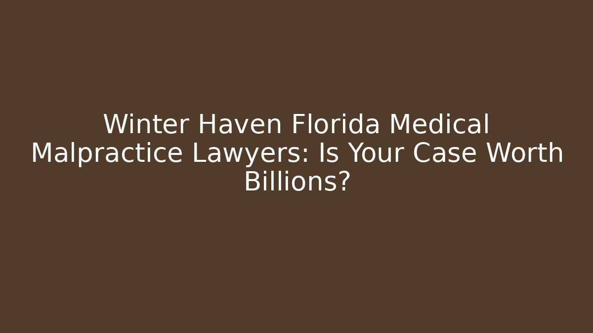 Winter Haven Florida Medical Malpractice Lawyers: Is Your Case Worth Billions?