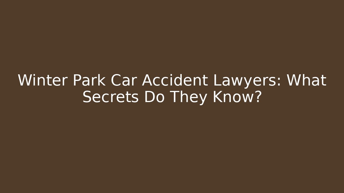 Winter Park Car Accident Lawyers: What Secrets Do They Know?