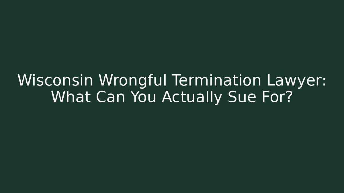 Wisconsin Wrongful Termination Lawyer: What Can You Actually Sue For?