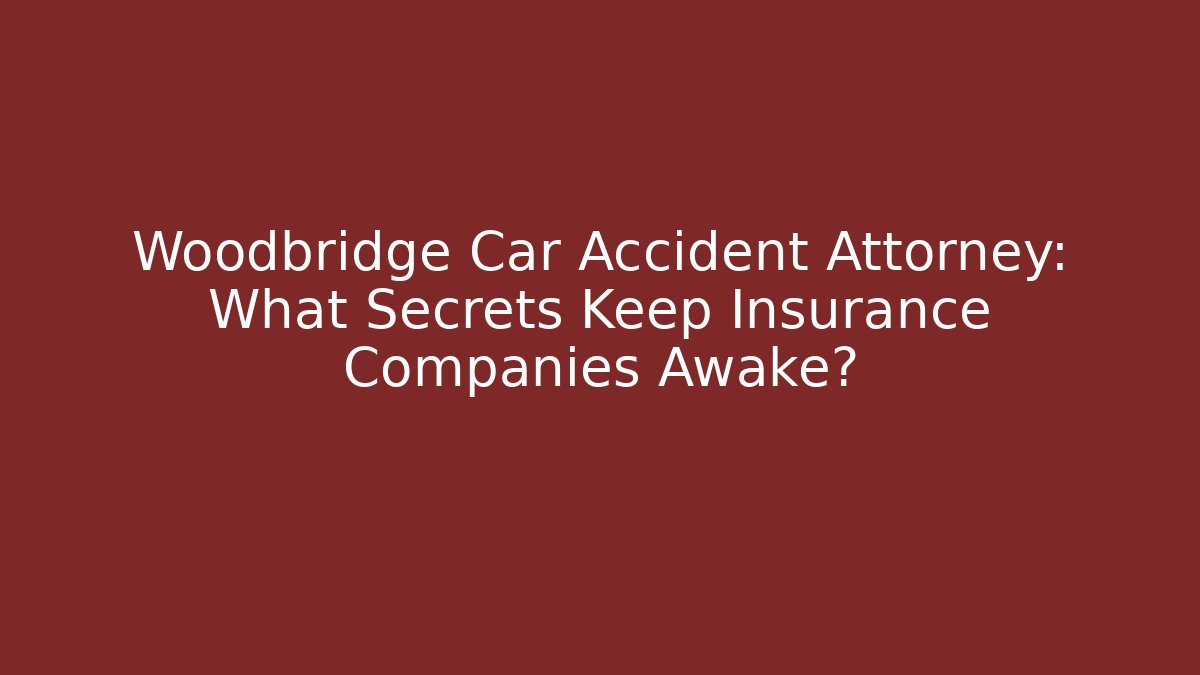 Woodbridge Car Accident Attorney: What Secrets Keep Insurance Companies Awake?