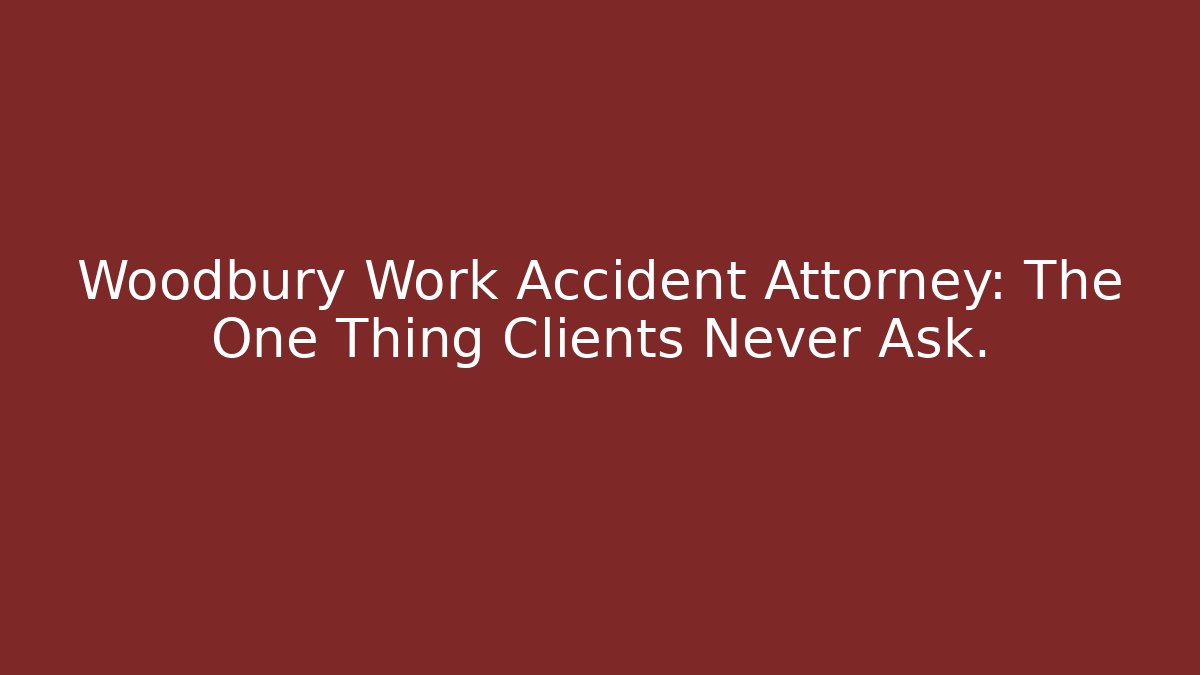 Woodbury Work Accident Attorney: The One Thing Clients Never Ask.