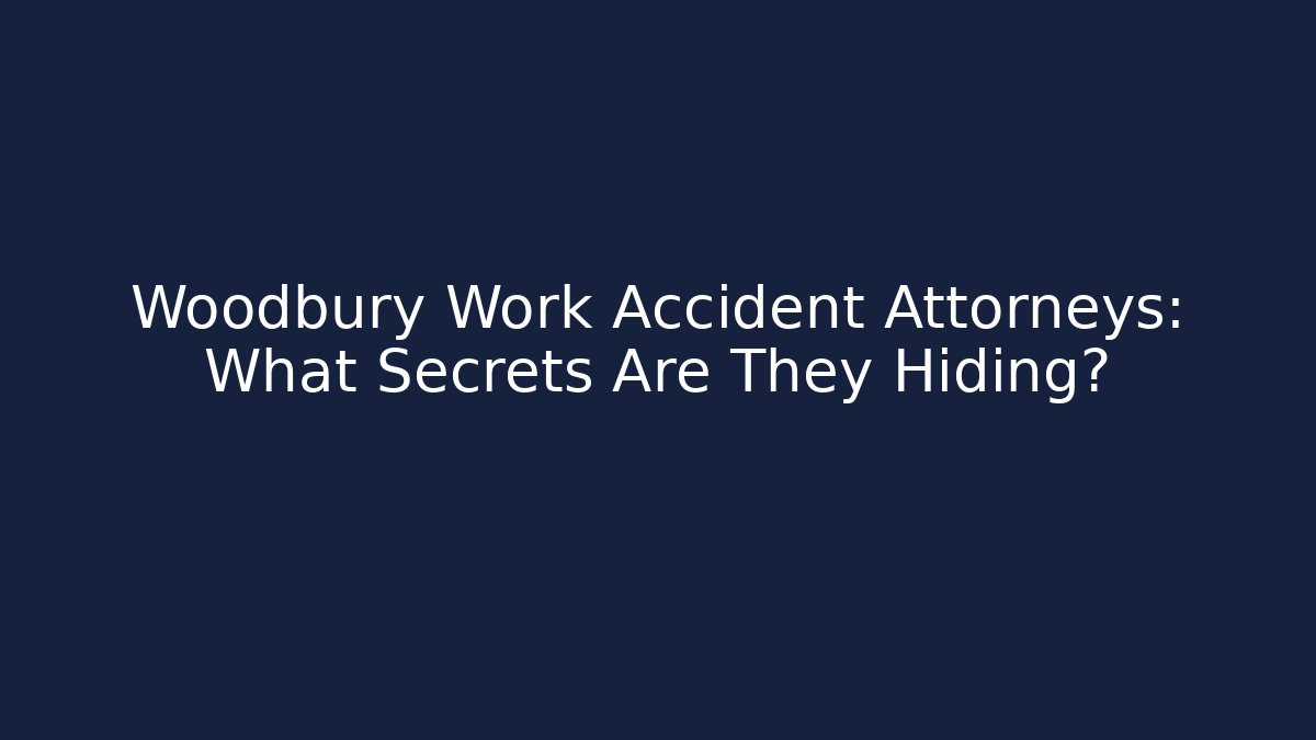 Woodbury Work Accident Attorneys: What Secrets Are They Hiding?