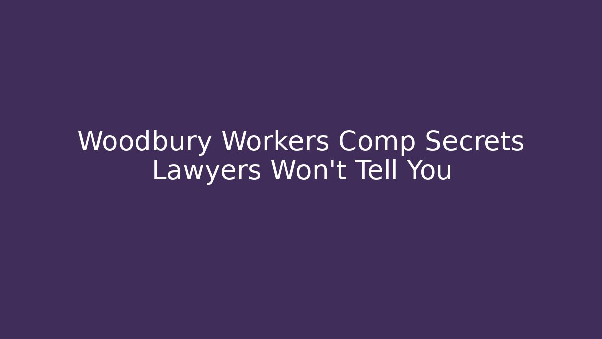 Woodbury Workers Comp Secrets Lawyers Won’t Tell You