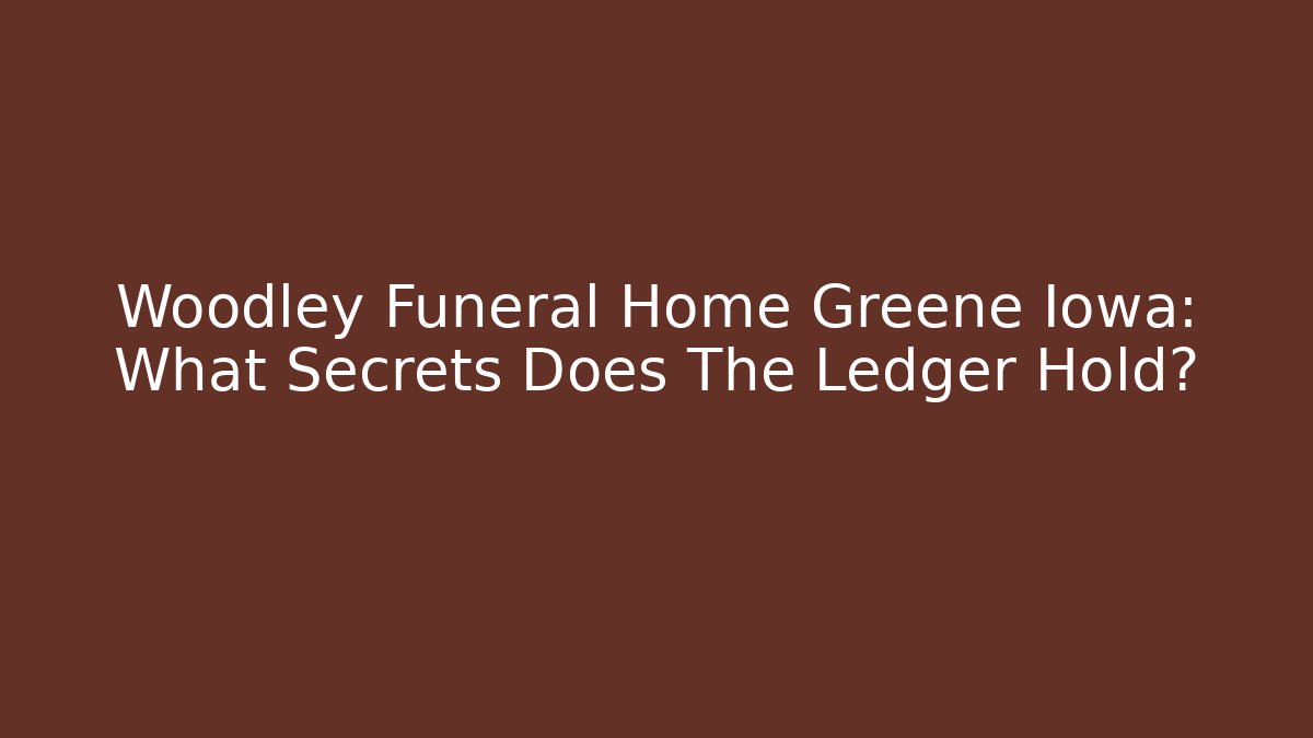 Woodley Funeral Home Greene Iowa: What Secrets Does The Ledger Hold?