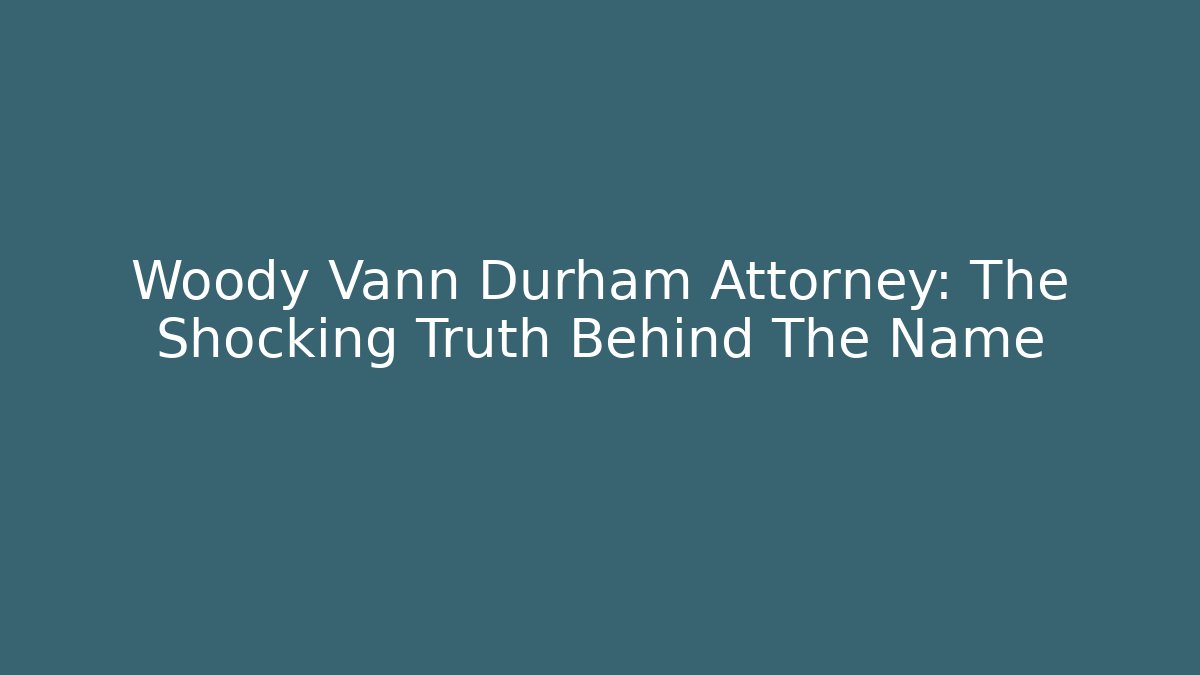 Woody Vann Durham Attorney: The Shocking Truth Behind The Name