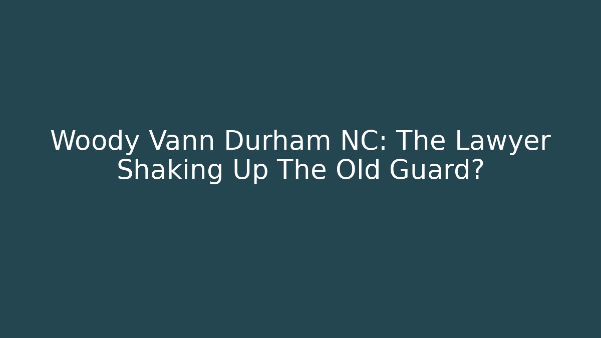Woody Vann Durham NC: The Lawyer Shaking Up The Old Guard?