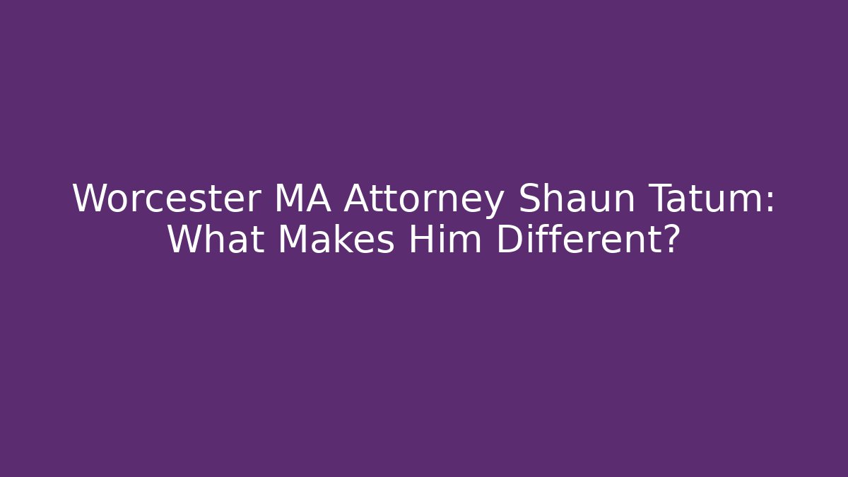 Worcester MA Attorney Shaun Tatum: What Makes Him Different?