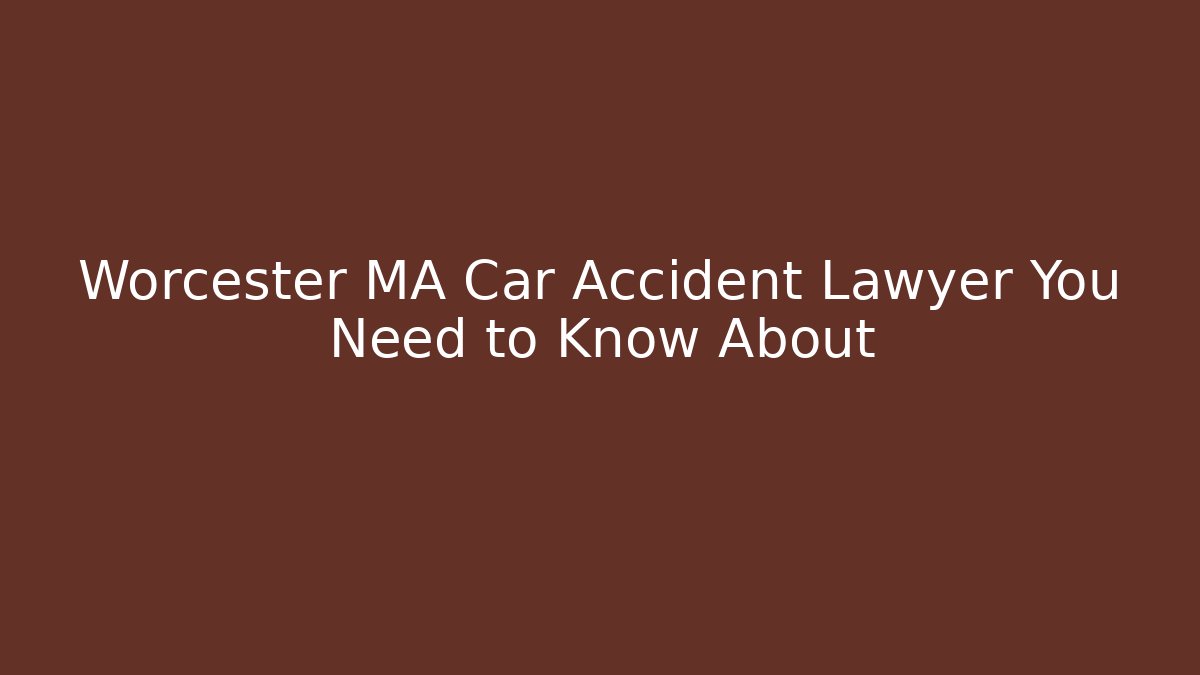 Worcester MA Car Accident Lawyer You Need to Know About