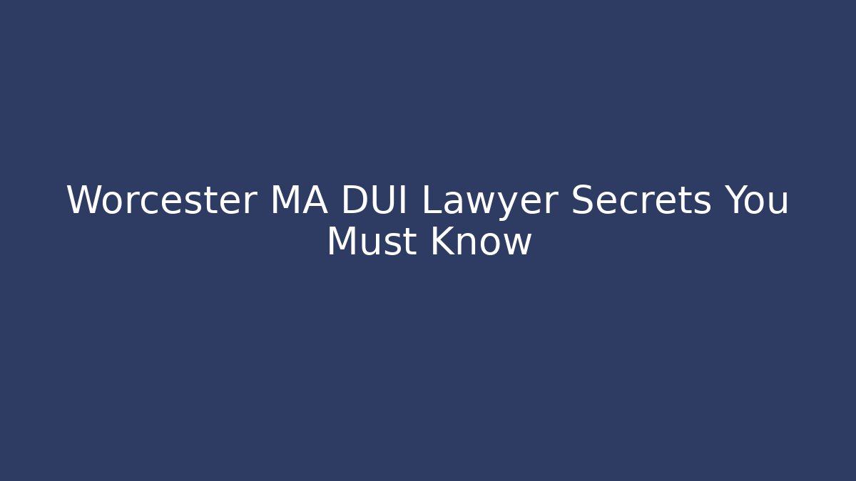 Worcester MA DUI Lawyer Secrets You Must Know