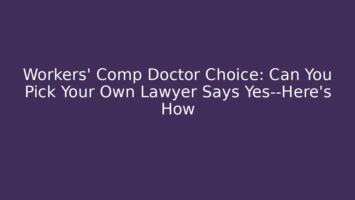 Workers' Comp Doctor Choice: Can You Pick Your Own Lawyer Says Yes—Here's How