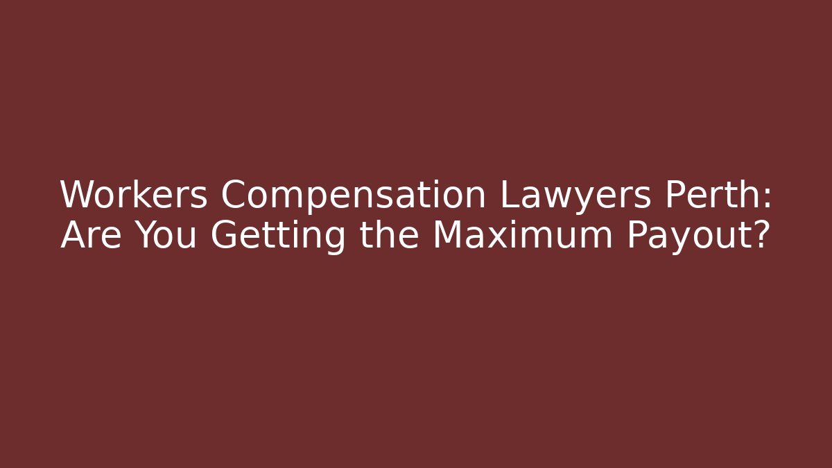 Workers Compensation Lawyers Perth: Are You Getting the Maximum Payout?